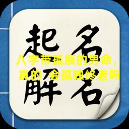 八字带孤辰的男命，真的  会孤独终老吗